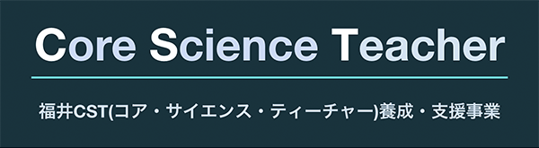 福井CST（コア・サイエンス・ティーチャー）養成・支援事業